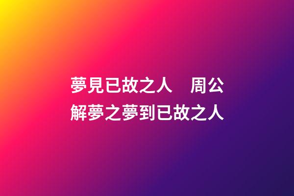 夢見已故之人　周公解夢之夢到已故之人